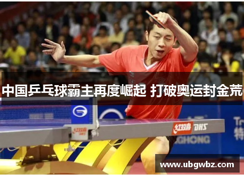 中国乒乓球霸主再度崛起 打破奥运封金荒