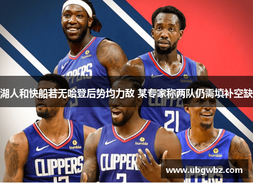 湖人和快船若无哈登后势均力敌 某专家称两队仍需填补空缺
